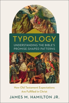 Typology-Understanding the Bible's Promise-Shaped Patterns: How Old Testament Expectations Are Fulfilled in Christ By James M. Hamilton Jr Cover Image