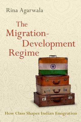 The Migration-Development Regime: How Class Shapes Indian Emigration (Modern South Asia) By Rina Agarwala Cover Image