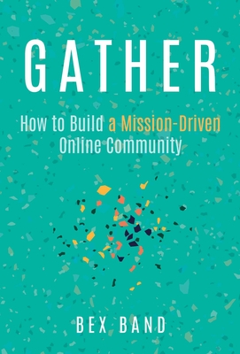 Gather: How to Build a Mission-Driven Online Community By Bex Band Cover Image