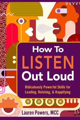 How to Listen Out Loud: Ridiculously Powerful Skills for Leading, Relating, & Happifying Cover Image