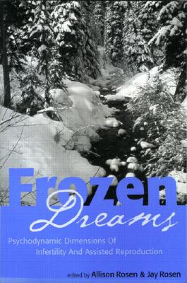 Frozen Dreams: Psychodynamic Dimensions of Infertility and Assisted Reproduction By Allison Rosen (Editor), Jay Rosen (Editor) Cover Image