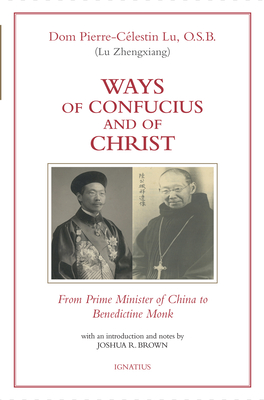 Ways of Confucius and of Christ: From Prime Minister of China to Benedictine Monk By Pierre-Célestin Lu, Joshua R. Brown (Introduction by), Joshua R. Brown (Notes by) Cover Image