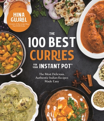 The 100 Best Curries for Your Instant Pot: The Most Delicious, Authentic Indian Recipes Made Easy By Hina Gujral Cover Image