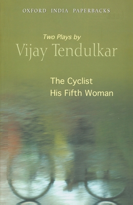 The Cyclist and His Fifth Woman: Two Plays by Vijay Tendulkar (Oxford India Collection) Cover Image