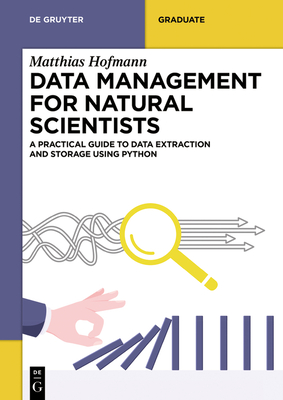 Data Management for Natural Scientists: A Practical Guide to Data Extraction and Storage Using Python (de Gruyter Textbook) By Matthias Hofmann Cover Image