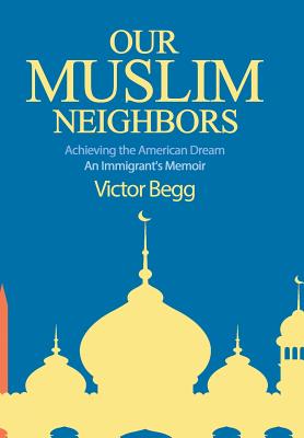 Our Muslim Neighbors: Achieving the American Dream, An Immigrant's Memoir Cover Image