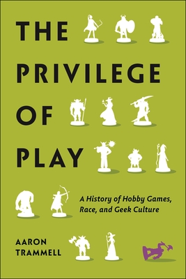 The Privilege of Play: A History of Hobby Games, Race, and Geek Culture (Postmillennial Pop)