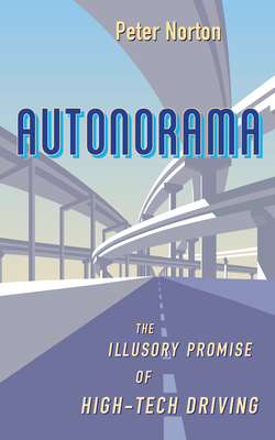 Autonorama: The Illusory Promise of High-Tech Driving By Peter Norton Cover Image