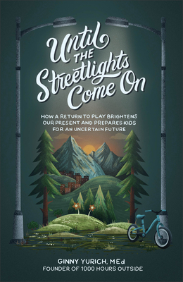 Until the Streetlights Come on: How a Return to Play Brightens Our Present and Prepares Kids for an Uncertain Future By Yurich Ginny Med Cover Image