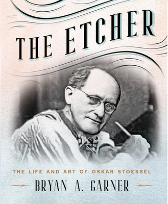 The Etcher: The Life and Art of Oskar Stoessel By Bryan A. Garner Cover Image
