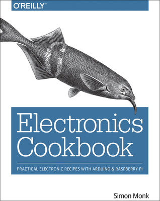 Electronics Cookbook: Practical Electronic Recipes with Arduino and Raspberry Pi By Simon Monk Cover Image