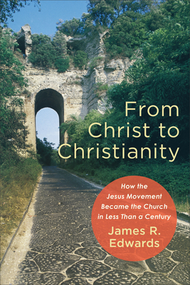 From Christ to Christianity: How the Jesus Movement Became the Church in Less Than a Century By James R. Edwards Cover Image