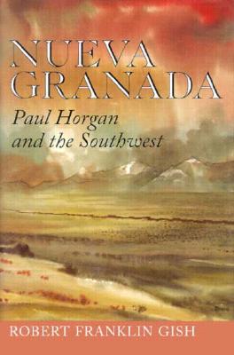 Nueva Granada: Paul Horgan and the Southwest (Tarleton State University Southwestern Studies in the Humanities #6)