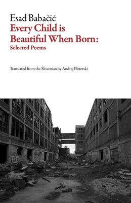 Every Child Is Beautiful When Born: Selected Poems (Slovenian Literature)