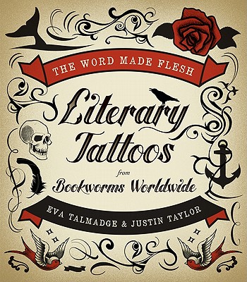 The Word Made Flesh: Literary Tattoos from Bookworms Worldwide By Eva Talmadge, Justin Taylor Cover Image