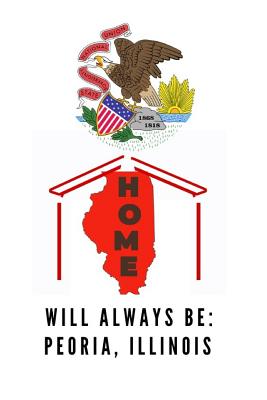 Home Will Always Be: Peoria, Illinois: IL State Note Book By Localborn Localpride Cover Image