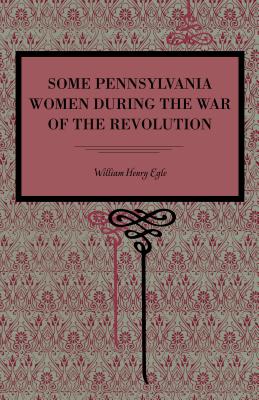 Some Pennsylvania Women During the War of the Revolution By William Henry Egle Cover Image