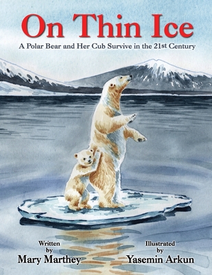 On Thin Ice: A Polar Bear and Her Cub Survive in the 21st Century By Mary Marthey, Yasemin Arkun (Illustrator) Cover Image