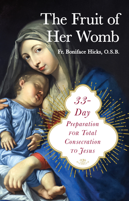 The Fruit of Her Womb: 33-Day Preparation for Total Consecration to Jesus Through Mary By Boniface Hicks Cover Image