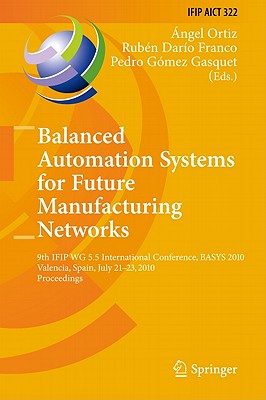 Balanced Automation Systems for Future Manufacturing Networks: 9th IFIP WG 5.5 International Conference, BASYS 2010, Valencia, Spain, July 21-23, 2010 (IFIP Advances in Information and Communication Technology #322) By Ángel Ortiz Bas (Editor), Rubén Dario Franco (Editor), Pedro Gómez Gasquet (Editor) Cover Image