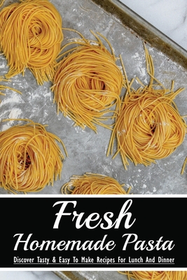 Fresh Homemade Pasta: Discover Tasty & Easy To Make Recipes For Lunch And  Dinner: Best Pasta Dishes Guide (Paperback) | A Likely Story Bookstore