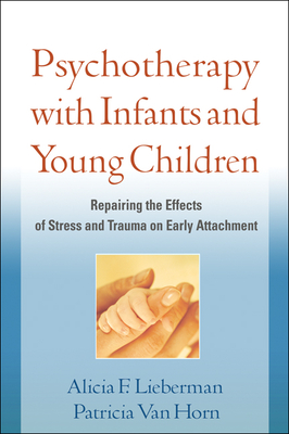 Psychotherapy with Infants and Young Children: Repairing the Effects of Stress and Trauma on Early Attachment By Alicia F. Lieberman, PhD, Patricia Van Horn, PhD Cover Image