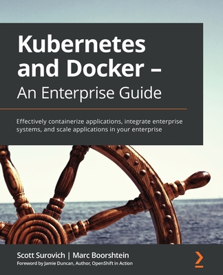 Kubernetes and Docker - An Enterprise Guide: Effectively containerize applications, integrate enterprise systems, and scale applications in your enter By Scott Surovich, Marc Boorshtein Cover Image