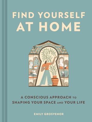 Find Yourself at Home: A Conscious Approach to Shaping Your Space and Your Life By Emily Grosvenor Cover Image