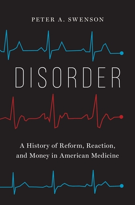 Disorder: A History of Reform, Reaction, and Money in American Medicine By Peter A. Swenson Cover Image