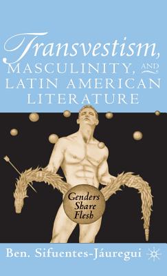 Transvestism, Masculinity, and Latin American Literature: Genders Share Flesh By B. Sifuentes-Jáuregui Cover Image