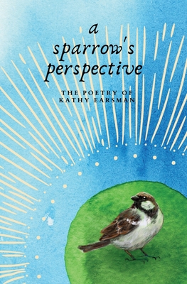 A Sparrow's Perspective: The Poetry of Kathy Earsman By Kathy Earsman Cover Image