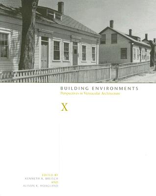 Building Environments: Perspectives in Vernacular Architecture (Perspect Vernacular Architectu #10) By Kenneth A. Breisch, Alison K. Hoagland Cover Image