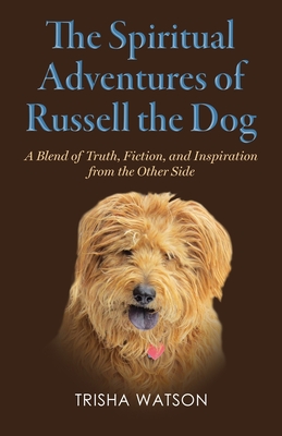 The Spiritual Adventures of Russell the Dog: A Blend of Truth, Fiction and Inspiration From the Other Side Cover Image