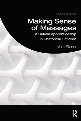 Making Sense of Messages: A Critical Apprenticeship in Rhetorical Criticism By Mark Stoner Cover Image