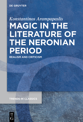 Magic in the Literature of the Neronian Period: Realism and Criticism (Trends in Classics - Supplementary Volumes #162)