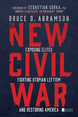 The New Civil War: Exposing Elites, Fighting Utopian Leftism, and Restoring America By Bruce Abramson Cover Image