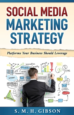 Social Media Marketing Strategy: Platforms Your Business Should Leverage By S. M. H. Gibson Cover Image