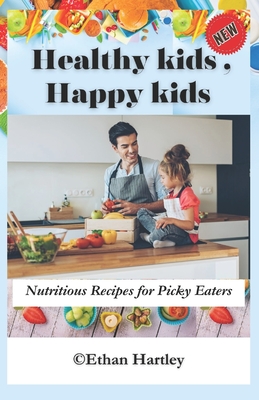 Healthy Kids, Happy Kids: Nutritious Recipes for Picky Eaters Cover Image