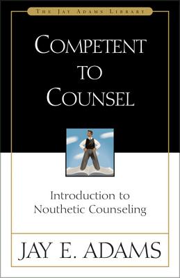 Competent to Counsel: Introduction to Nouthetic Counseling (Jay Adams Library) By Jay E. Adams Cover Image