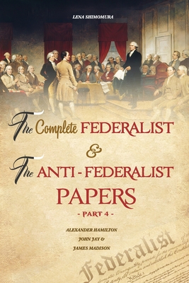 The Complete Federalist and The Anti-Federalist Papers: The Articles of Confederation, The Constitution of Declaration, All Bill Of Rights & Amendment By Shimomura Lena Cover Image