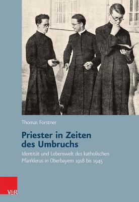 Priester in Zeiten Des Umbruchs: Identitat Und Lebenswelt Des Katholischen Pfarrklerus in Oberbayern 1918 Bis 1945 Cover Image