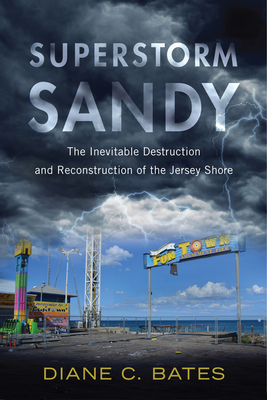 Superstorm Sandy: The Inevitable Destruction and Reconstruction of the Jersey Shore (Nature, Society, and Culture)