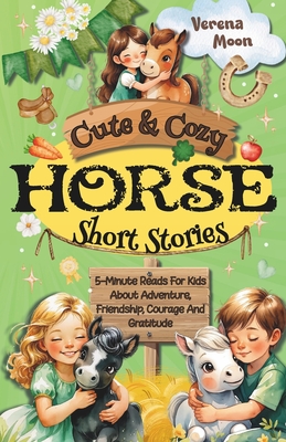 Cute & Cozy Horse Short Stories: 5-Minute Reads For Kids About Adventure, Courage And Gratitude By Verena Moon Cover Image