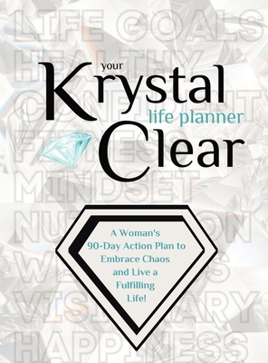 Your Krystal Clear Life Planner: A Woman's 90-Day Action Plan to Embrace Chaos and Live a Fulfilling Life! Cover Image