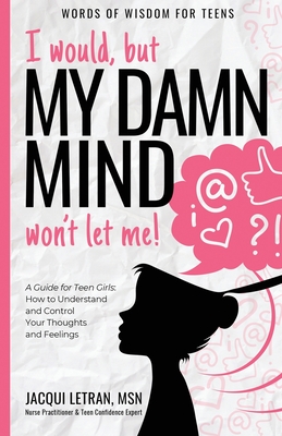 I would, but MY DAMN MIND won't let me!: A Guide for Teen Girls: How to Understand and Control Your Thoughts and Feelings (Words of Wisdom for Teens #2) By Jacqui Letran Cover Image