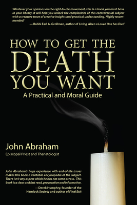How to Get the Death You Want: A Practical and Moral Guide By John Abraham, Rev. Cover Image