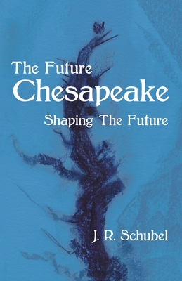 The Future Chesapeake: Shaping the Future By J. R. Schubel Cover Image