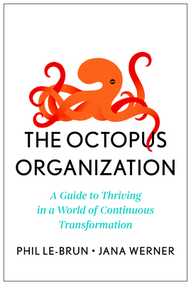 The Octopus Organization: A Guide to Thriving in a World of Continuous Transformation By Phil Le-Brun, Jana Werner Cover Image