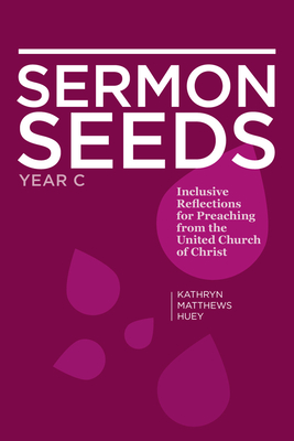 Sermon Seeds - Year C: Inclusive Reflections for Preaching from the United Church of Christ By Kathryn Matthews Huey Cover Image