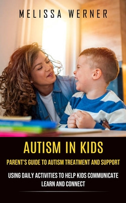 Autism in Kids: Parent's Guide to Autism Treatment and Support (Using Daily Activities to Help Kids Communicate Learn and Connect) Cover Image